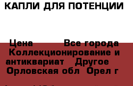 КАПЛИ ДЛЯ ПОТЕНЦИИ  › Цена ­ 990 - Все города Коллекционирование и антиквариат » Другое   . Орловская обл.,Орел г.